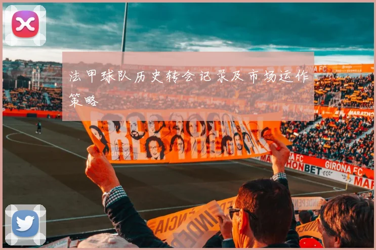 法甲球队历史转会记录及市场运作策略