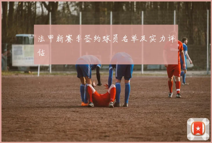 法甲新赛季签约球员名单及实力评估