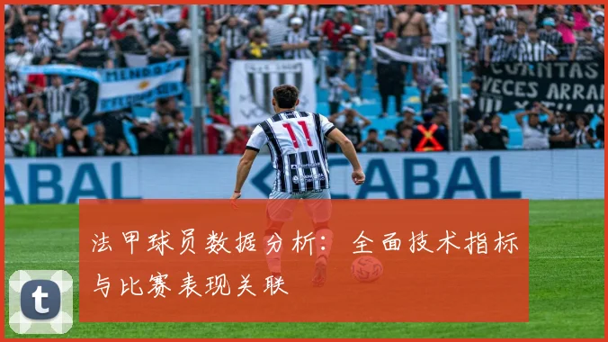 法甲球员数据分析：全面技术指标与比赛表现关联