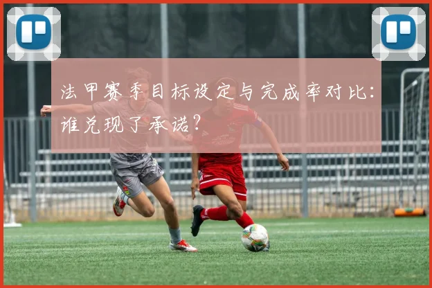 法甲赛季目标设定与完成率对比：谁兑现了承诺？