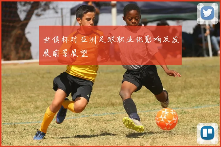 世俱杯对亚洲足球职业化影响及发展前景展望