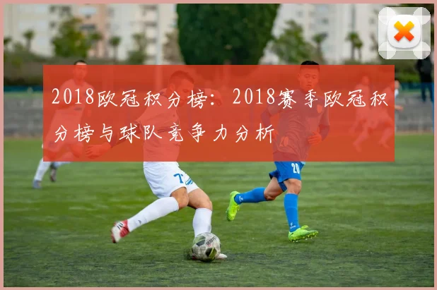 2018欧冠积分榜：2018赛季欧冠积分榜与球队竞争力分析