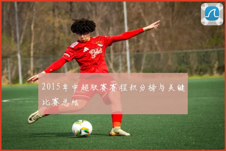2015年中超联赛赛程积分榜与关键比赛总结