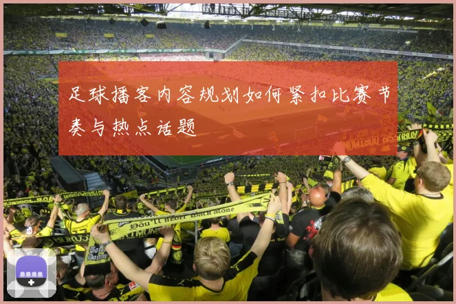 足球播客内容规划如何紧扣比赛节奏与热点话题